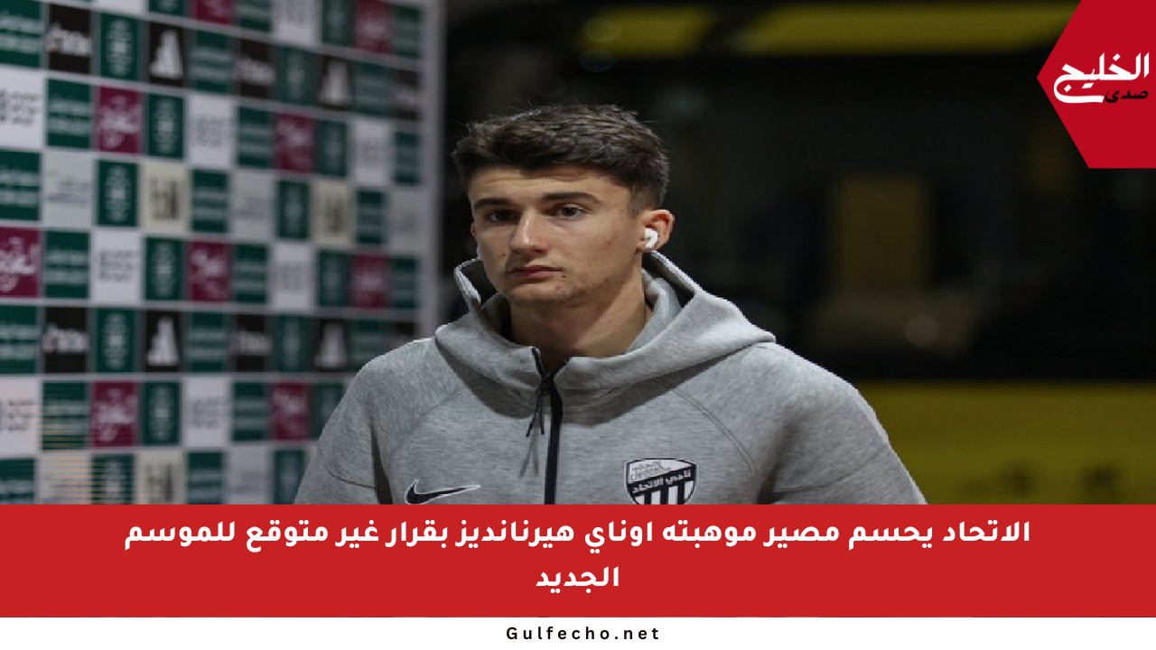 الاتحاد يحسم مصير موهبته أوناي هيرنانديز بقرار غير متوقع للموسم الجديد